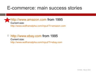 E-commerce: main success stories
 http://www.amazon.com from 1995
Current size:
http://www.wolframalpha.com/input/?i=amazon.com
 http://www.ebay.com from 1995
Current size:
http://www.wolframalpha.com/input/?i=ebay.com
R.Polillo - March 2015
 