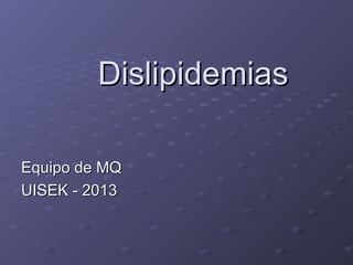 DislipidemiasDislipidemias
Equipo de MQEquipo de MQ
UISEK - 2013UISEK - 2013
 