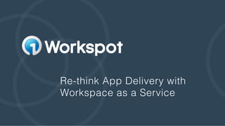Re-think App Delivery with !
Workspace as a Service!
 