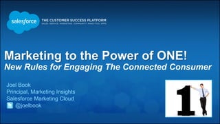 Marketing to the Power of ONE!
New Rules for Engaging The Connected Consumer
Joel Book
Principal, Marketing Insights
Salesforce Marketing Cloud
@joelbook
1
 