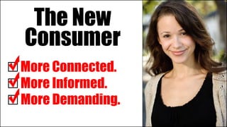 The New
Consumer
More Connected.
More Informed.
More Demanding.
 