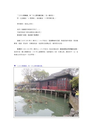 「三十六鴛鴦館」和「十八曼陀羅花館」，是一廳兩名。
即，北面廳為「36 鴛鴦館」，南面廳為「18 曼陀羅花館」。
曼陀羅花，就是山茶花。
為何一個廳要用兩個名字呢？…。
可能同時請了兩位清朝狀元題名吧！
前者請了洪鈞，後者請了陸潤庠。
洪鈞（1839-1893 年）：蘇州人，1868 年狀元，是清朝的外交家，精通英語和德語，曾派駐
蘇俄、德國、奧地利、荷蘭當使者。他曾娶名妓賽金花，變得更有名氣。
陸潤庠（1841-1915 年）：蘇州人，1874 年狀元，他也是書法家，曾當清朝皇帝溥儀的老師。
他的作為，讓人稱讚的是，1900 年八國聯軍起，他將僅存 64 冊「永樂大典」運回府中，又，在
慈禧太后西行途中，代言草制。
▼「三十六鴛鴦館」和「十八曼陀羅花館」
 
