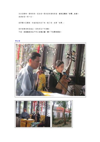 自由活動時，最特別的，是在某一間四面有窗的房屋，看到及聽到「評彈」表演。
表演者是一男一女。
我們團六位團員，有進到屋內坐下來，點了茶，欣賞「評彈」。
我和素靜老師沒進去，是想多在戶外參觀。
不過，我倆還是有在戶外小坐幾分鐘，聽一下免費的雅音。
▼評彈
 