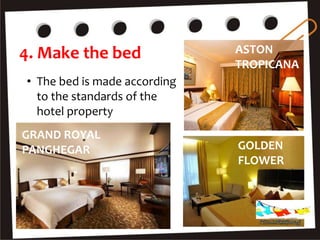 4. Make the bed
• The bed is made according
to the standards of the
hotel property
ASTON
TROPICANA
GOLDEN
FLOWER
GRAND ROYAL
PANGHEGAR
Housekeeping
 