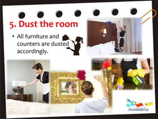 5. Dust the room
• All furniture and
counters are dusted
accordingly.
Housekeeping
 