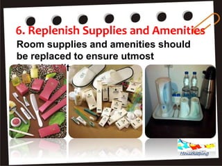 6. Replenish Supplies and Amenities
Room supplies and amenities should
be replaced to ensure utmost
functionality.
Housekeeping
 
