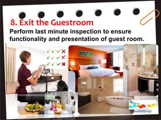 8. Exit the Guestroom
Perform last minute inspection to ensure
functionality and presentation of guest room.
Housekeeping
 