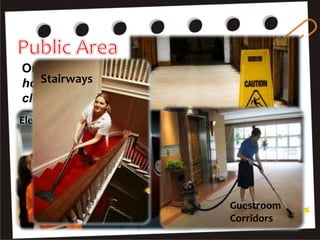 One of the most tedious tasks of the
housekeeping team is maintaining the
cleanliness and safety of public areas.
Housekeeping
Are You Familiar With
This Symbol
Elevators and escalators
Guestroom
Corridors
Stairways
 