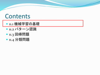 Contents
 11.1 機械学習の基礎
 11.2 パターン認識
 11.3 回帰問題
 11.4 分類問題
 