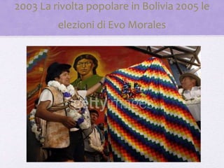 2003 La rivolta popolare in Bolivia 2005 le
elezioni di Evo Morales
 