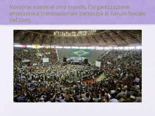 Nosotros somos el otro mundo, l’organizzazione
amazzonica transnazionale partecipa al Forum Sociale
del 2005
 