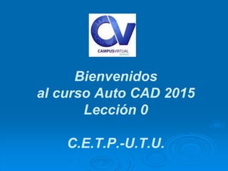 Bienvenidos
al curso Auto CAD 2015
Lección 0
C.E.T.P.-U.T.U.
 