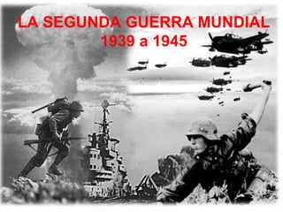 LA SEGUNDA GUERRA MUNDIAL
1939 a 1945
 