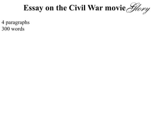 Essay on the Civil War movie
4 paragraphs
300 words
1. Summarize the movie using 5WH.
(Do not tell the story of the entire movie!)
2. There were many conflicts in this movie. Choose one. Who were the
people involved in the conflict? Describe the conflict. How did the
conflict resolve?
3. Which part of the movie was most memorable to you? Describe that
scene.
4. Would you recommend this movie? Why or why not?
 