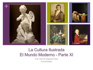 +
La Cultura Ilustrada
El Mundo Moderno - Parte XI
Prof. Germán Alejandro Díaz
Humanidades
 