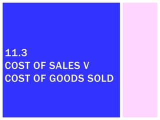 11.3
COST OF SALES V
COST OF GOODS SOLD
 