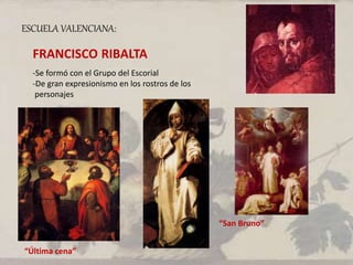 ESCUELA VALENCIANA:
FRANCISCO RIBALTA
-Se formó con el Grupo del Escorial
-De gran expresionismo en los rostros de los
personajes
“Última cena”
“San Bruno”
 