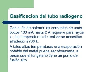 Gasificacion del tubo radiogeno
Con el fin de obtener las corrientes de unos
pocos 100 mA hasta 2 A requiere para rayos
x ...