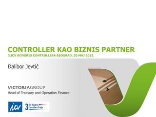 CONTROLLER KAO BIZNIS PARTNER
3.ICV KONGRES CONTROLLERA BEOGRAD, 20.MAJ 2015.
Dalibor Jevtić
Head of Treasury and Operation Finance
 