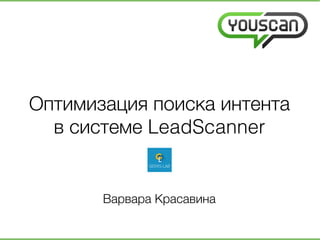 Оптимизация поиска интента/
в системе LeadScanner /
Варвара Красавина/
 