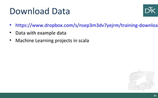 Download Data
• https://www.dropbox.com/s/nsep3m3dv7yejrm/training-download
• Data with example data
• Machine Learning projects in scala
86
 