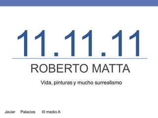 11.11.11ROBERTO MATTA
Javier Palacios III medio A
Vida, pinturas y mucho surrealismo
 