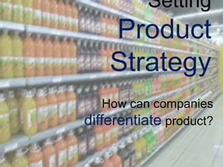 Setting
Product
Strategy
How can companies
differentiate product?
 