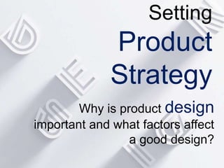 Setting
Product
Strategy
Why is product design
important and what factors affect
a good design?
 