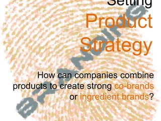 Setting
Product
Strategy
How can companies combine
products to create strong co-brands
or ingredient brands?
 
