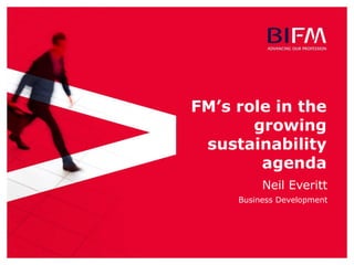FM’s role in the
growing
sustainability
agenda
Neil Everitt
Business Development
 