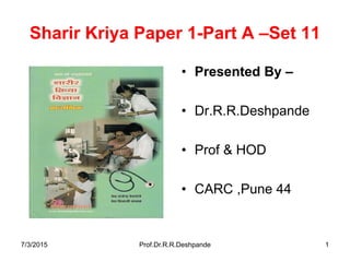 Sharir Kriya Paper 1-Part A –Set 11
• Presented By –
• Dr.R.R.Deshpande
• Prof & HOD
• CARC ,Pune 44
7/3/2015 Prof.Dr.R.R.Deshpande 1
 