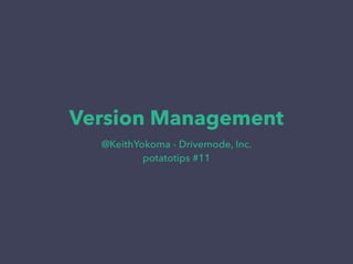Version Management
@KeithYokoma - Drivemode, Inc.
potatotips #11
 