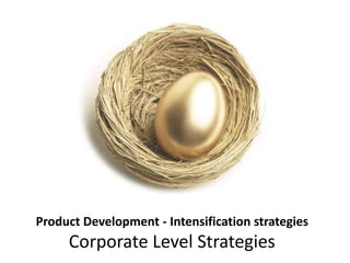 Product Development - Intensification strategies
Corporate Level Strategies
 