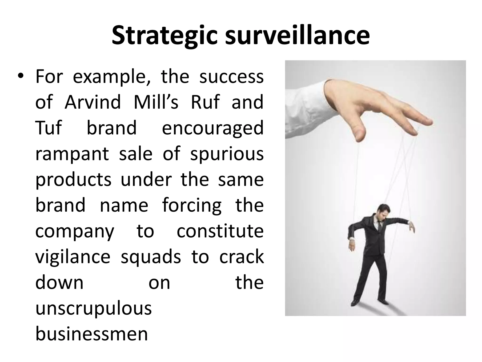 Strategic surveillance
• For example, the success
of Arvind Mill’s Ruf and
Tuf brand encouraged
rampant sale of spurious
products under the same
brand name forcing the
company to constitute
vigilance squads to crack
down on the
unscrupulous
businessmen