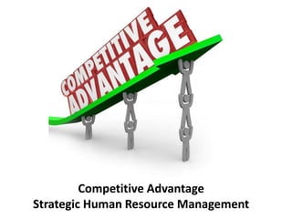 Competitive Advantage
Strategic Human Resource Management
 