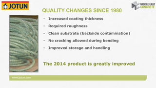 www.jotun.com
QUALITY CHANGES SINCE 1980
• Increased coating thickness
• Required roughness
• Clean substrate (backside contamination)
• No cracking allowed during bending
• Improved storage and handling
The 2014 product is greatly improved
 