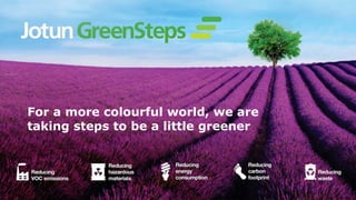www.jotun.com
For a more colourful world, we are
taking steps to be a little greener
 