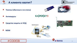 А клиента хватит?
#CODEIB 11
Токены (обычные и не очень)
Антивирусы
MDM
Средства защиты от НСД
 