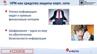 6
VPN как средство защиты корп. сети
Утечка информации
ведет к прямым
финансовым потерям
Шифрование – одна из мер
по обеспечению
безопасности информации
#CODEIB
 
