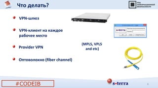 Что делать?
#CODEIB 8
(MPLS, VPLS
and etc)
VPN-шлюз
VPN-клиент на каждое
рабочее место
Provider VPN
Оптоволокно (fiber channel)
 