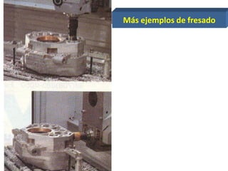 Más ejemplos de fresado
 