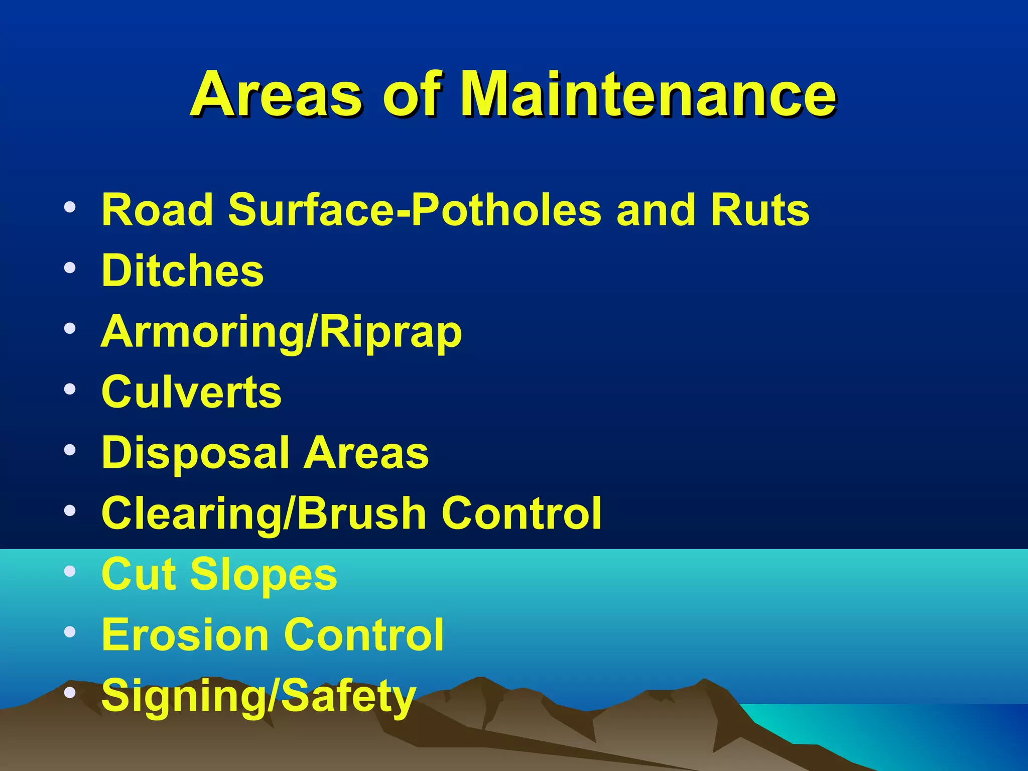 Areas of MaintenanceAreas of Maintenance
• Road Surface-Potholes and Ruts
• Ditches
• Armoring/Riprap
• Culverts
• Disposal Areas
• Clearing/Brush Control
• Cut Slopes
• Erosion Control
• Signing/Safety
 