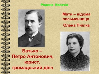 Родина Косачів
Мати – відома
письменниця
Олена Пчілка
Батько –
Петро Антонович,
юрист,
громадський діяч
 