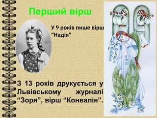 Перший вірш
У 9 років пише вірш
“Надія”
З 13 років друкується у
Львівському журналі
“Зоря”, вірш “Конвалія”.
 