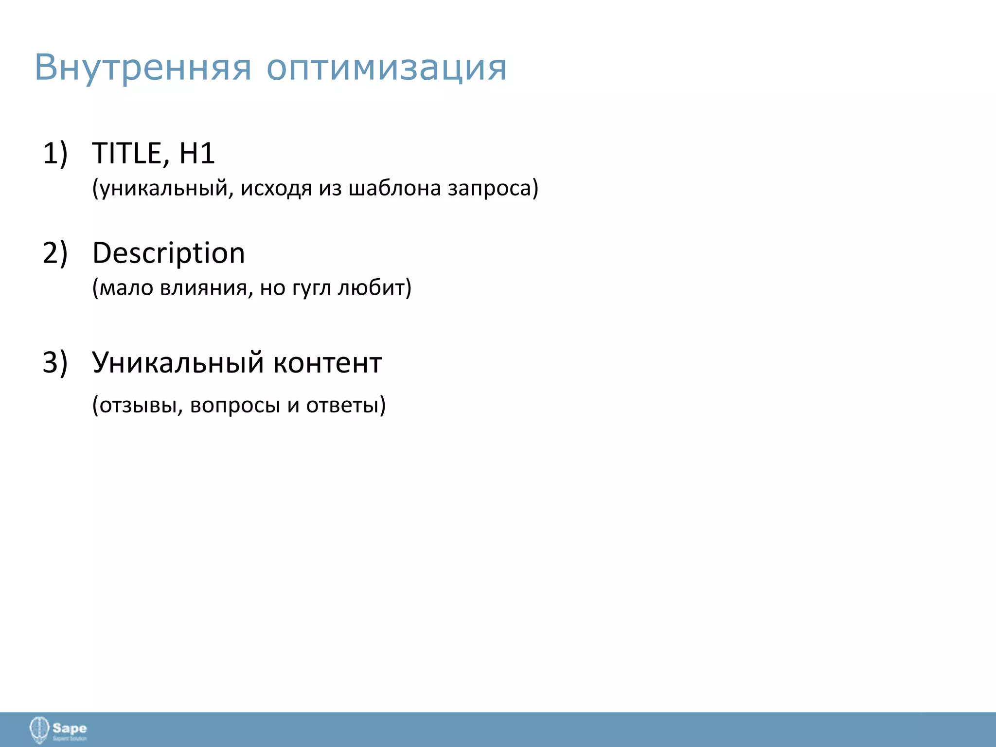 Внутренняя оптимизация
1) TITLE, H1
(уникальный, исходя из шаблона запроса)
2) Description
(мало влияния, но гугл любит)
3) Уникальный контент
(отзывы, вопросы и ответы)
 
