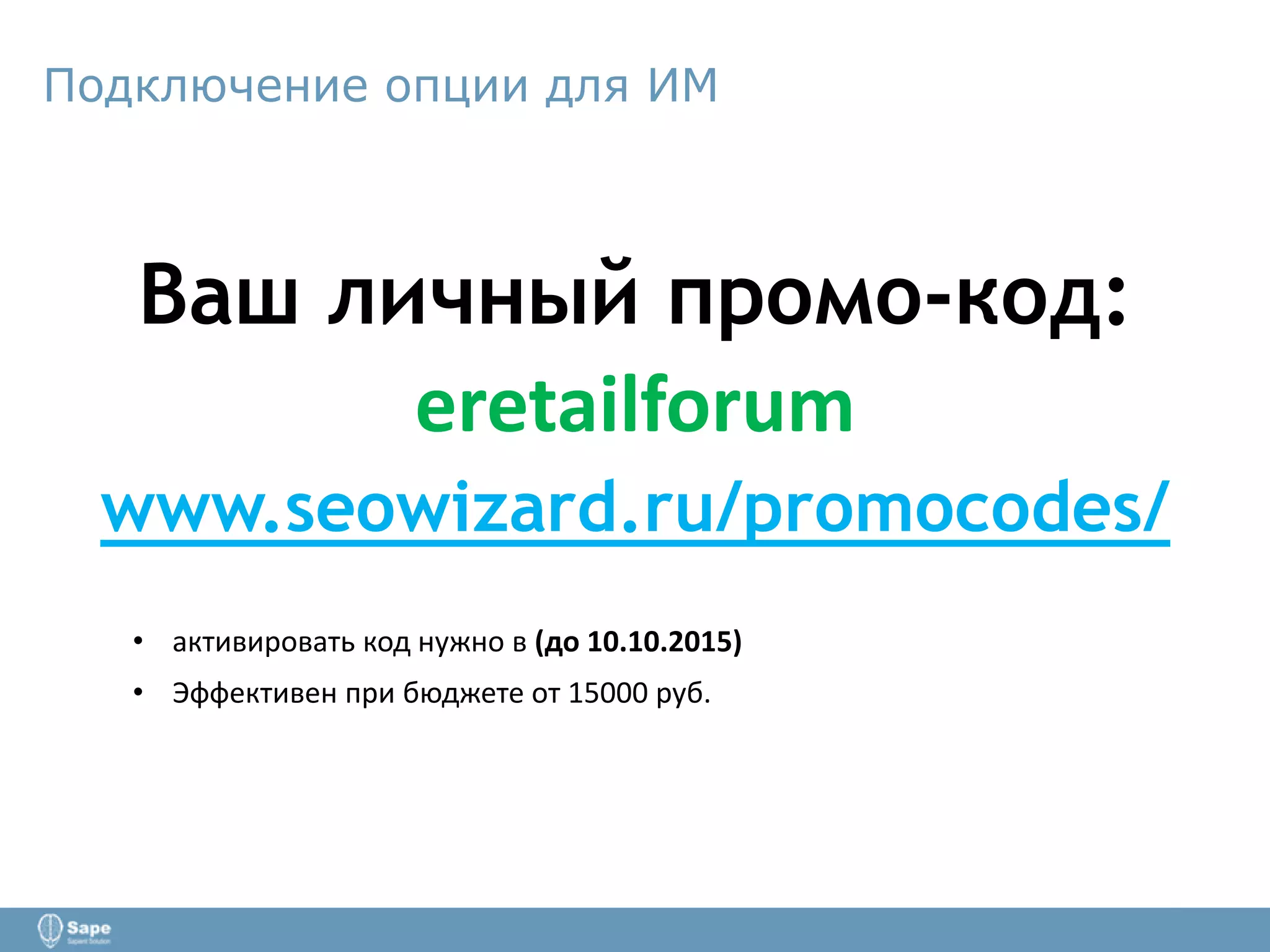 Подключение опции для ИМ
Ваш личный промо-код:
eretailforum
www.seowizard.ru/promocodes/
• активировать код нужно в (до 10.10.2015)
• Эффективен при бюджете от 15000 руб.
 
