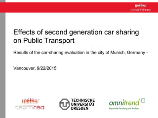 Effects of second generation car sharing
on Public Transport
Results of the car-sharing evaluation in the city of Munich, Germany -
Vancouver, 9/22/2015
 