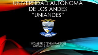 UNIVERSIDAD AUTÓNOMA
DE LOS ANDES
“UNIANDES”
NOMBRE: STEVEN PAREDES
CURSO: 2 ”Do” SEMESTRE “A”
 