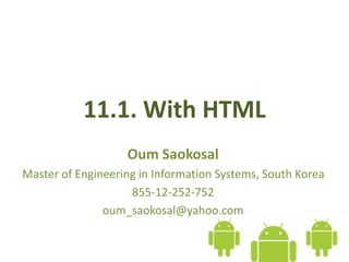 11.1. With HTML
Oum Saokosal
Master of Engineering in Information Systems, South Korea
855-12-252-752
oum_saokosal@yahoo.com
 
