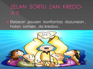  Eleizean jesusen konfiantza dozunean ,
holan sortzen da kredoa .
 